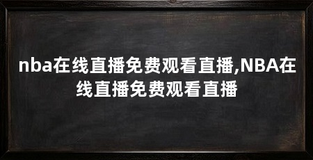 nba在线直播免费观看直播,NBA在线直播免费观看直播