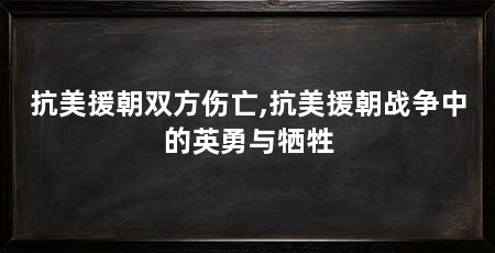 抗美援朝双方伤亡,抗美援朝战争中的英勇与牺牲