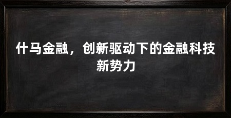 什马金融，创新驱动下的金融科技新势力