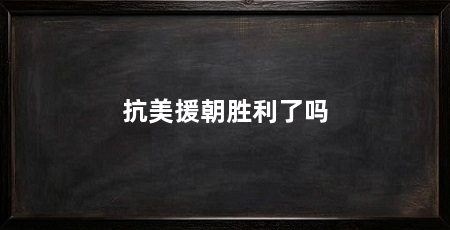 抗美援朝胜利了吗