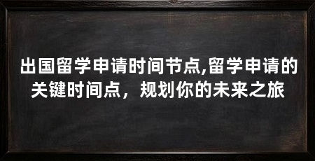 出国留学申请时间节点,留学申请的关键时间点，规划你的未来之旅