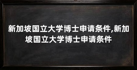新加坡国立大学博士申请条件,新加坡国立大学博士申请条件