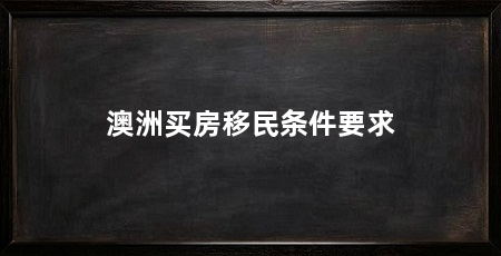 澳洲买房移民条件要求