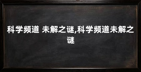 科学频道 未解之谜,科学频道未解之谜