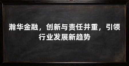 瀚华金融，创新与责任并重，引领行业发展新趋势