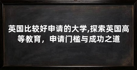英国比较好申请的大学,探索英国高等教育，申请门槛与成功之道
