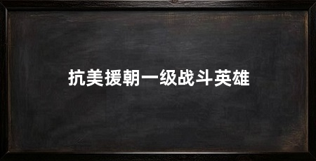 抗美援朝一级战斗英雄