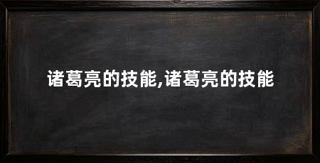 诸葛亮的技能,诸葛亮的技能