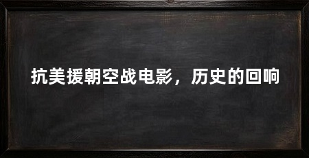 抗美援朝空战电影，历史的回响