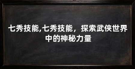 七秀技能,七秀技能,探索武侠世界中的神秘力量