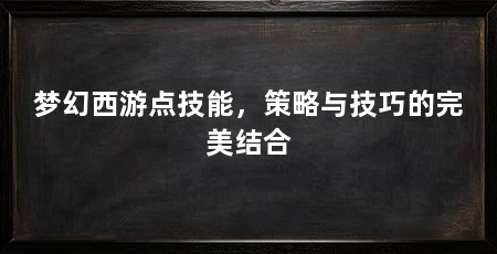 梦幻西游点技能，策略与技巧的完美结合