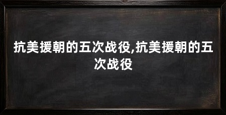 抗美援朝的五次战役,抗美援朝的五次战役