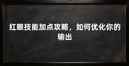 红眼技能加点攻略,如何优化你的输出