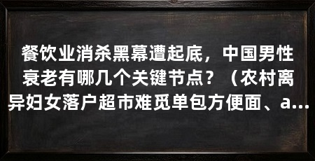 餐饮业消杀黑幕遭起底,中国男性衰老有哪几个关键节点?(农村离异妇女落户超市难觅单包方便面、ai情感陪伴未成年人
