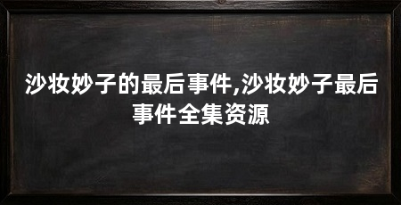 沙妆妙子的最后事件,沙妆妙子最后事件全集资源