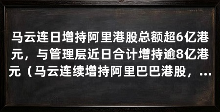 马云连日增持阿里港股总额超6亿港元,与管理层近日合计增持逾8亿港元(马云连续增持阿里巴巴港股,增持总额超过6亿港元