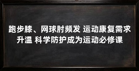 跑步膝、网球肘频发 运动康复需求升温 科学防护成为运动必修课