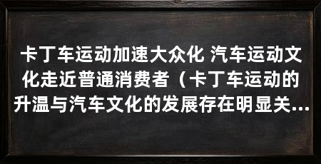 卡丁车运动加速大众化 汽车运动文化走近普通消费者（卡丁车运动的升温与汽车文化的发展存在明显关联的发展存在