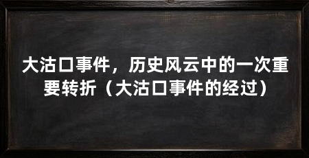 大沽口事件,历史风云中的一次重要转折(大沽口事件的经过)