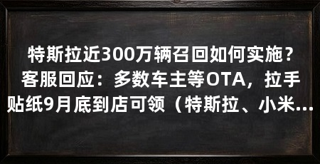 特斯拉近300万辆召回如何实施?客服回应:多数车主等OTA,拉手贴纸9月底到店可领(特斯拉、小米、零跑、小鹏、吉利、东风汽车、北汽等9家车企集中召回
