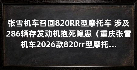 张雪机车召回820RR型摩托车 涉及286辆存发动机抱死隐患(重庆张雪机车2026款820rr型摩托车即将召回,厂家给出补救措施