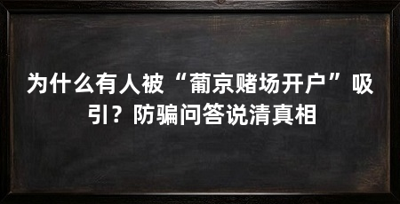 为什么有人被“葡京赌场开户”吸引？防骗问答说清真相