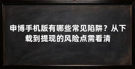 申博手机版有哪些常见陷阱？从下载到提现的风险点需看清