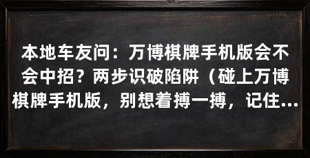 本地车友问：万博棋牌手机版会不会中招？两步识破陷阱（碰上万博棋牌手机版，别想着搏一搏，记住“看起来越像正规军，实际上越可能是挖好的坑”
