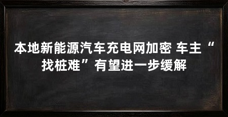 本地新能源汽车充电网加密 车主“找桩难”有望进一步缓解