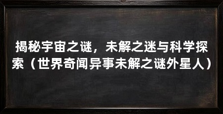 揭秘宇宙之谜，未解之迷与科学探索（世界奇闻异事未解之谜外星人）