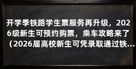 开学季铁路学生票服务再升级，2026级新生可预约购票，乘车攻略来了（2026届高校新生可凭录取通过铁路12306“新生预约购票”