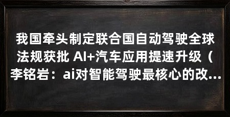 我国牵头制定联合国自动驾驶全球法规获批 AI+汽车应用提速升级（李铭岩：ai对智能驾驶最核心的改变在于技术范式转向数据驱动的端到端大模型架构
