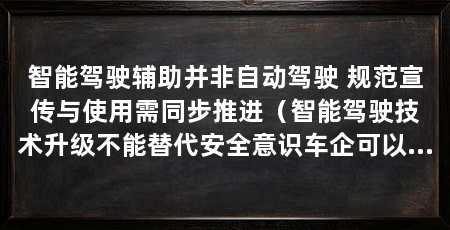 智能驾驶辅助并非自动驾驶 规范宣传与使用需同步推进(智能驾驶技术升级不能替代安全意识车企可以设计更明显的接管提示