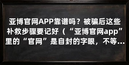 亚博官网APP靠谱吗？被骗后这些补救步骤要记好（“亚博官网app”里的“官网”是自封的字眼，不等于可信任