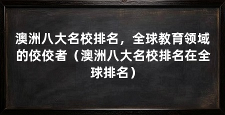 澳洲八大名校排名,全球教育领域的佼佼者(澳洲八大名校排名在全球排名)