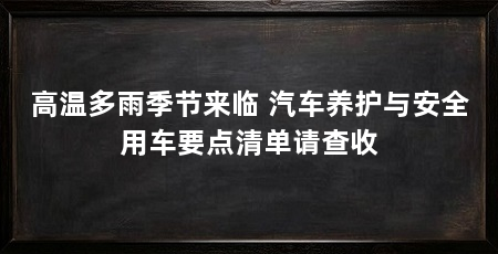 高温多雨季节来临 汽车养护与安全用车要点清单请查收
