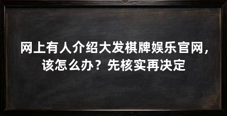 网上有人介绍大发棋牌娱乐官网，该怎么办？先核实再决定