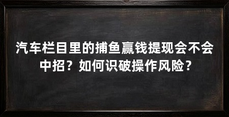 汽车栏目里的捕鱼赢钱提现会不会中招？如何识破操作风险？