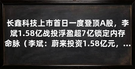 长鑫科技上市首日一度登顶A股，李斌1.58亿战投浮盈超7亿锁定内存命脉（李斌：蔚来投资1.58亿元，目前价值89亿元，网友：比造车还多