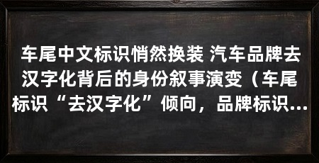 车尾中文标识悄然换装 汽车品牌去汉字化背后的身份叙事演变(车尾标识“去汉字化”倾向,品牌标识变化引发争议,引发争议
