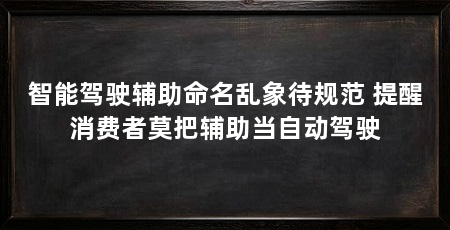 智能驾驶辅助命名乱象待规范 提醒消费者莫把辅助当自动驾驶