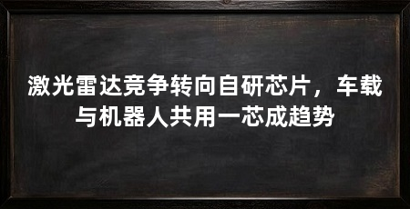 激光雷达竞争转向自研芯片,车载与机器人共用一芯成趋势