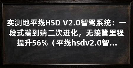 实测地平线HSD V2.0智驾系统:一段式端到端二次进化,无接管里程提升56%(平线hsdv2.0智驾系统升级吸引了行业关注