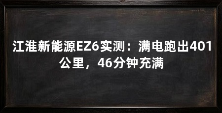 江淮新能源EZ6实测：满电跑出401公里，46分钟充满