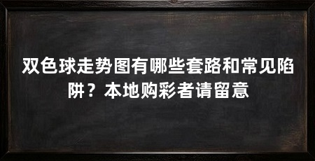 双色球走势图有哪些套路和常见陷阱？本地购彩者请留意