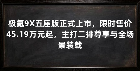 极氪9X五座版正式上市，限时售价45.19万元起，主打二排尊享与全场景装载