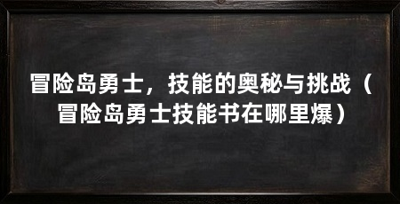 冒险岛勇士，技能的奥秘与挑战（冒险岛勇士技能书在哪里爆）