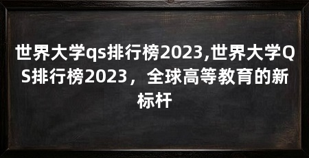世界大学qs排行榜2023,世界大学QS排行榜2023,全球高等教育的新标杆