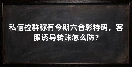 私信拉群称有今期六合彩特码，客服诱导转账怎么防？