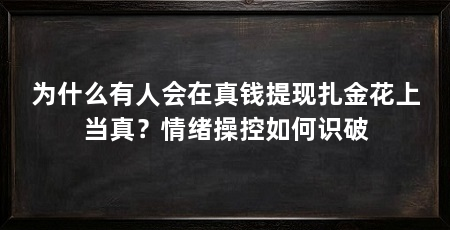 为什么有人会在真钱提现扎金花上当真？情绪操控如何识破